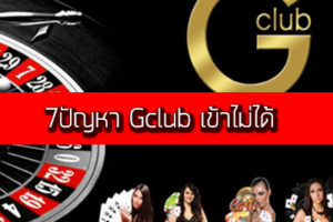 7ปัญหา Gclub เข้าไม่ได้