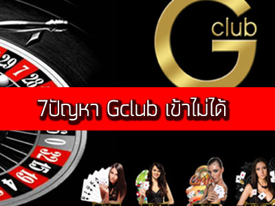 7ปัญหา Gclub เข้าไม่ได้